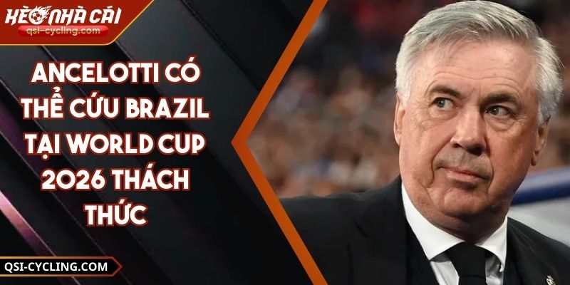 Ancelotti Có Thể Cứu Brazil Tại World Cup 2026 Thách Thức