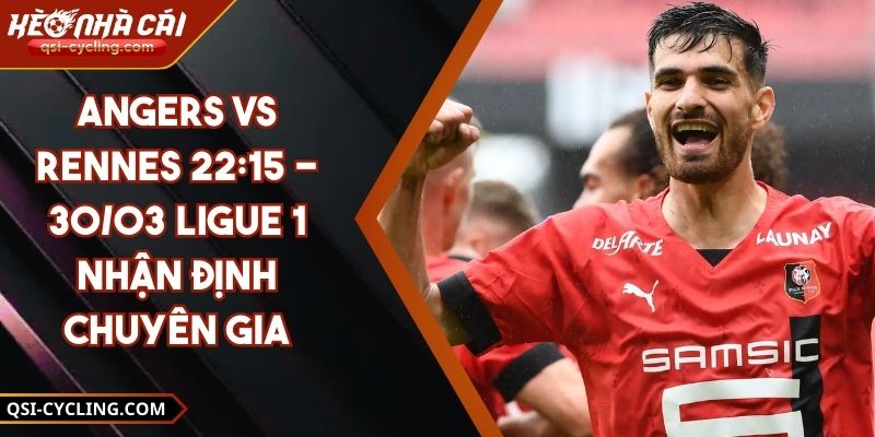 Angers VS Rennes 22:15 - 30/03 Ligue 1 Nhận Định Chuyên Gia