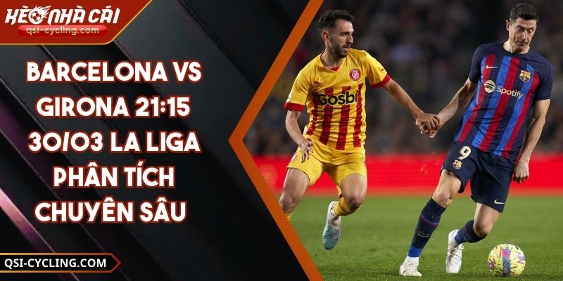 Barcelona VS Girona 21:15 - 30/03 La Liga Phân Tích Chuyên Sâu