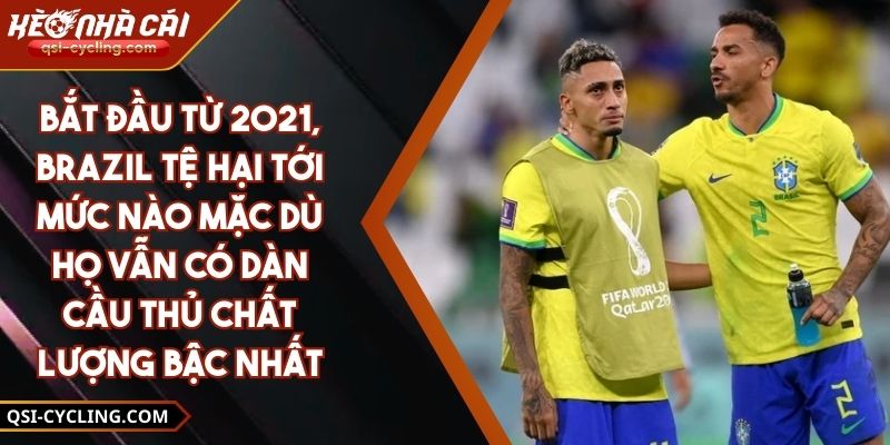Bắt Đầu Từ 2021, Brazil Tệ Hại Tới Mức Nào Mặc Dù Họ Vẫn Có Dàn Cầu Thủ Chất Lượng Bậc Nhất