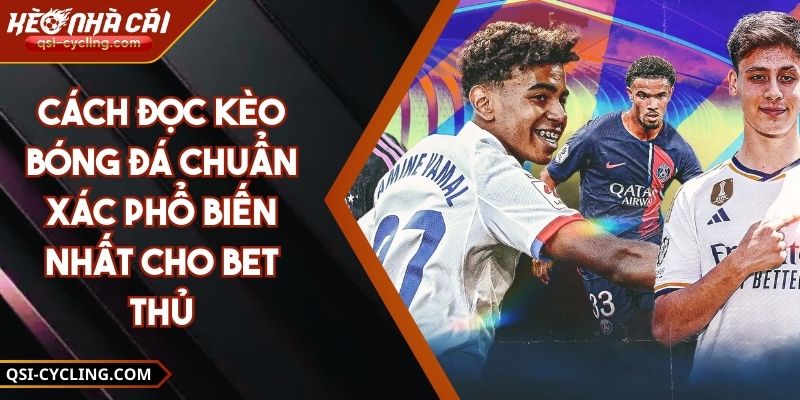 Cách Đọc Kèo Bóng Đá Chuẩn Xác Phổ Biến Nhất Cho Bet Thủ
