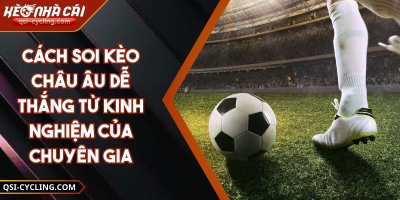 Cách Soi Kèo Châu Âu Dễ Thắng Từ Kinh Nghiệm Của Chuyên Gia