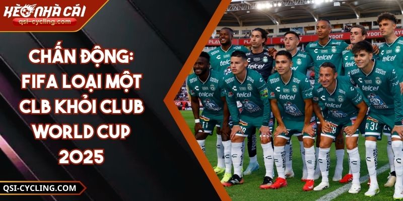 Chấn Động: FIFA Loại Một CLB Khỏi Club World Cup 2025