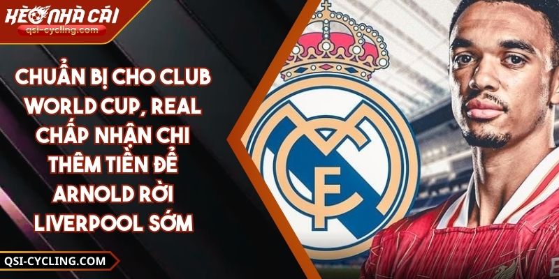 Chuẩn Bị Cho Club World Cup, Real Chấp Nhận Chi Thêm Tiền Để Arnold Rời Liverpool Sớm