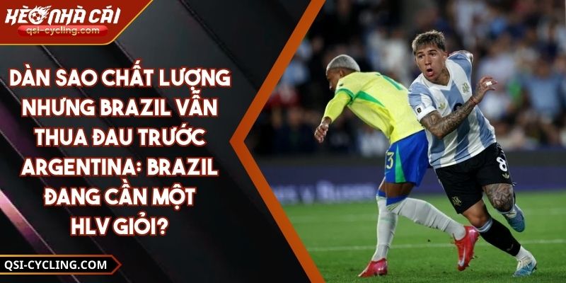 Dàn Sao Chất Lượng Nhưng Brazil Vẫn Thua Đau Trước Argentina: Brazil Đang Cần Một HLV Giỏi?