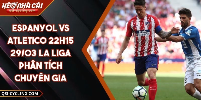 Espanyol Vs Atletico 22h15 - 29/03 La Liga Phân Tích Chuyên Gia