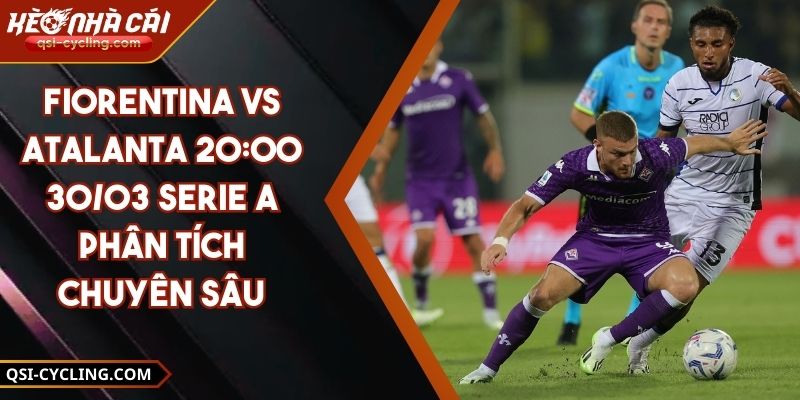 Fiorentina VS Atalanta 20:00 - 30/03 Serie A Phân Tích Chuyên Sâu