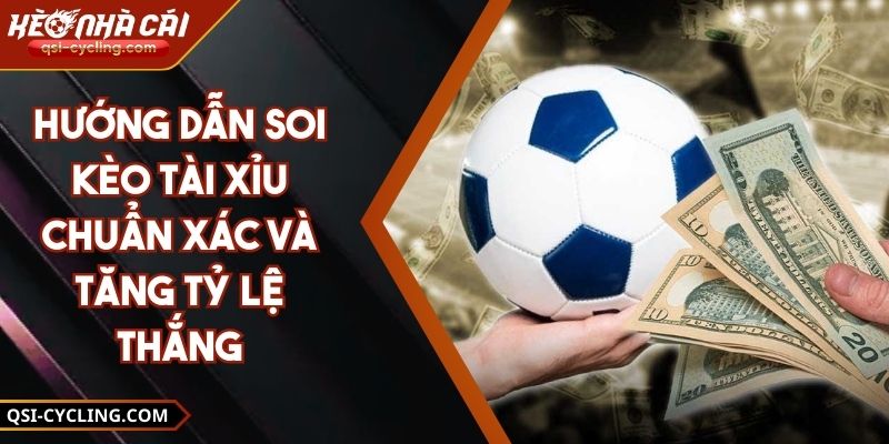 Hướng Dẫn Soi Kèo Tài Xỉu Chuẩn Xác Và Tăng Tỷ Lệ Thắng