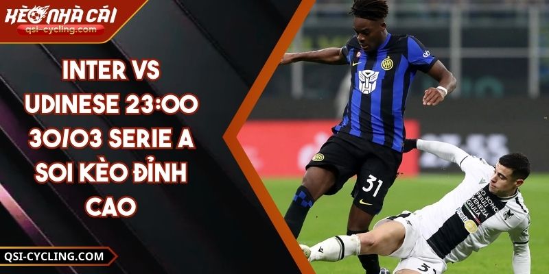 Inter VS Udinese 23:00 - 30/03 Serie A Soi Kèo Đỉnh Cao