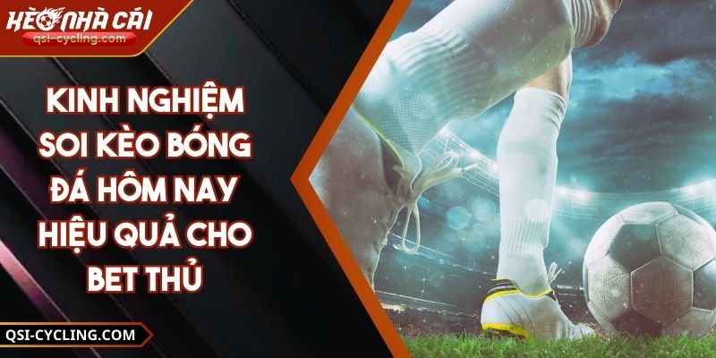 Kinh Nghiệm Soi Kèo Bóng Đá Hôm Nay Hiệu Quả Cho Bet Thủ