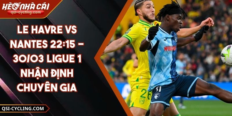 Le Havre VS Nantes 22:15 - 30/03 Ligue 1 Nhận Định Chuyên Gia