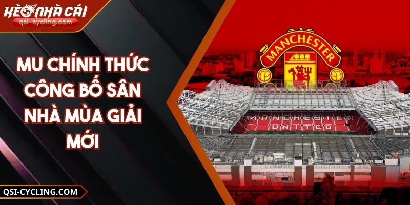 MU Chính Thức Công Bố Sân Nhà Mùa Giải Mới