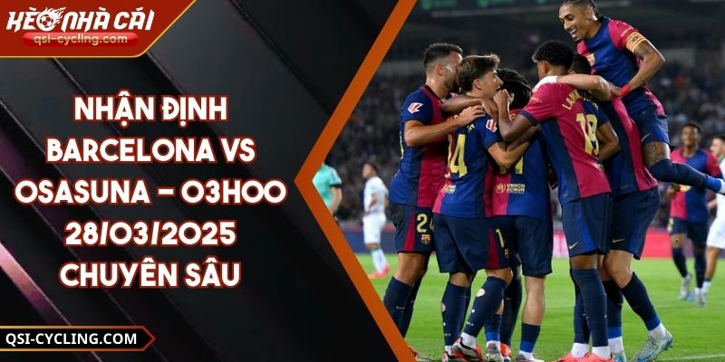 Nhận Định Barcelona Vs Osasuna - 03h00 28/03/2025 Chuyên Sâu