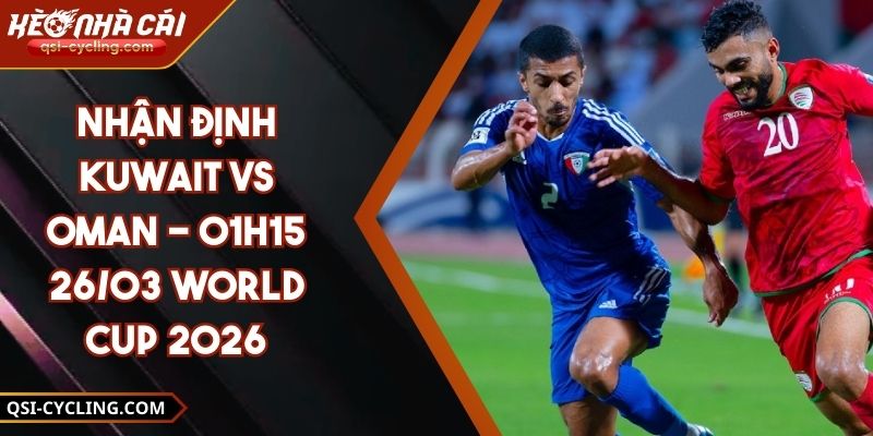 Nhận Định Kuwait Vs Oman - 01h15 26/03 World Cup 2026