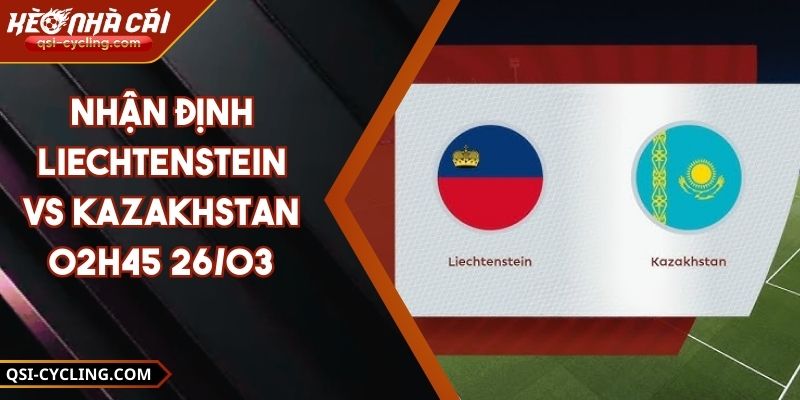 Nhận Định Liechtenstein vs Kazakhstan - 02h45 26/03
