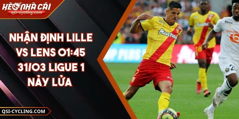 Nhận Định Lille VS Lens 01:45 - 31/03 Ligue 1 Nảy Lửa