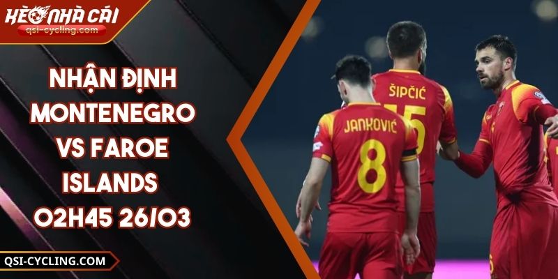 Nhận Định Montenegro Vs Faroe Islands - 02h45 26/03