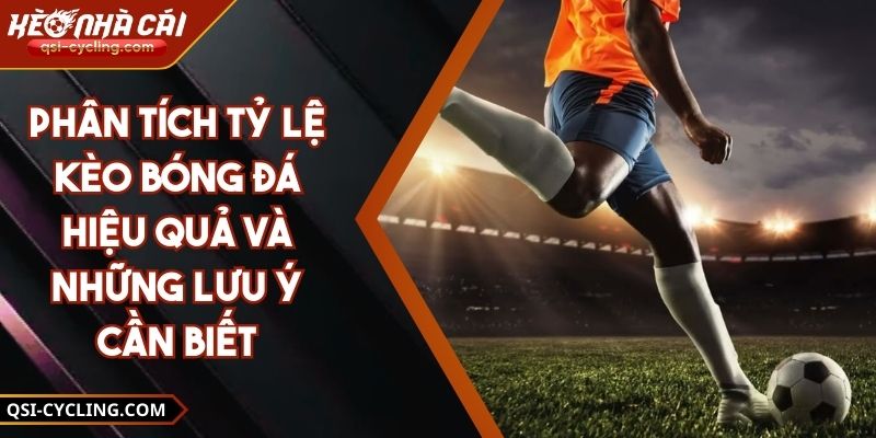 Phân Tích Tỷ Lệ Kèo Bóng Đá Hiệu Quả Và Những Lưu Ý Cần Biết