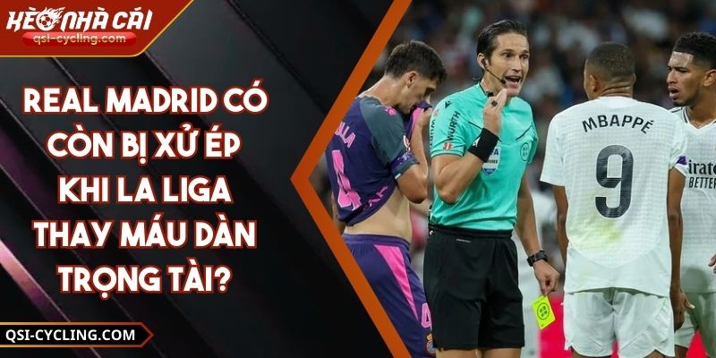 Real Madrid Có Còn Bị Xử Ép Khi La Liga Thay Máu Dàn Trọng Tài?