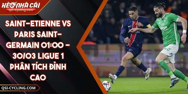 Saint-Etienne VS Paris Saint-Germain 01:00 - 30/03 Ligue 1 Phân Tích Đỉnh Cao