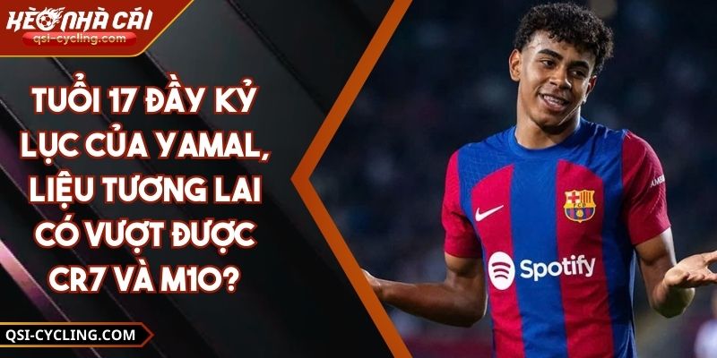 Tuổi 17 Đầy Kỷ Lục Của Yamal, Liệu Tương Lai Có Vượt Được CR7 Và M10?