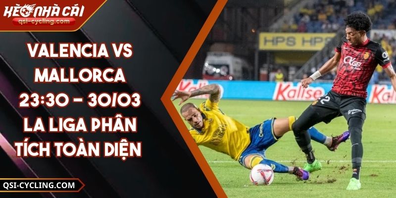 Valencia VS Mallorca 23:30 - 30/03 La Liga Phân Tích Toàn Diện