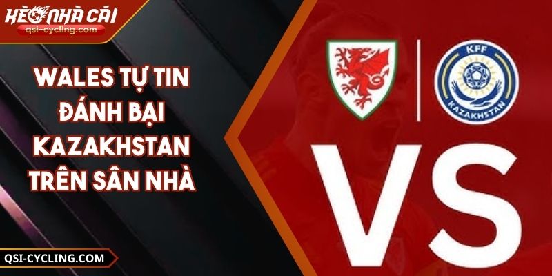 Wales Tự Tin Đánh Bại Kazakhstan Trên Sân Nhà