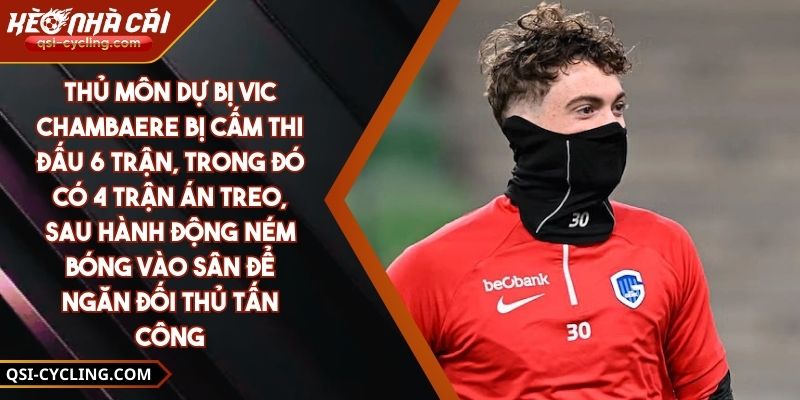 Thủ Môn Dự Bị Vic Chambaere Bị Cấm Thi Đấu 6 Trận, Trong Đó Có 4 Trận Án Treo, Sau Hành Động Ném Bóng Vào Sân Để Ngăn Đối Thủ Tấn Công