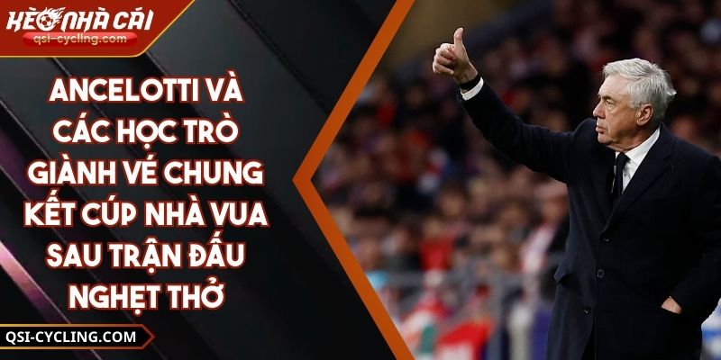 Ancelotti Và Các Học Trò Giành Vé Chung Kết Cúp Nhà Vua Sau Trận Đấu Nghẹt Thở 10 Ancelotti Và Các Học Trò Giành Vé Chung Kết Cúp Nhà Vua Sau Trận Đấu Nghẹt Thở