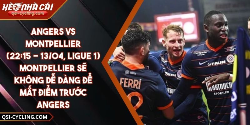 Angers Vs Montpellier (22:15 - 13/04, Ligue 1) – Montpellier Sẽ Không Dễ Dàng Để Mất Điểm Trước Angers