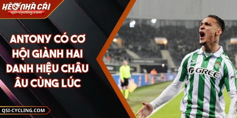 Antony Có Cơ Hội Giành Hai Danh Hiệu Châu Âu Cùng Lúc 7 Antony có cơ hội giành hai danh hiệu châu Âu cùng lúc một viễn cảnh mà ít ai dám nghĩ tới. Liệu ngôi sao người Brazil có thể viết nên trang sử mới.
