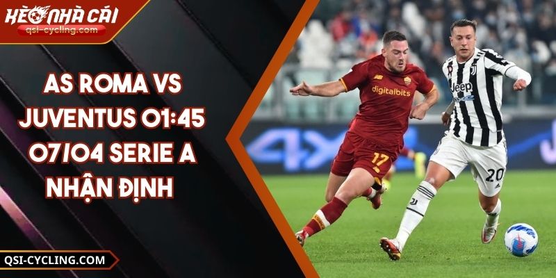 AS Roma VS Juventus 01:45 - 07/04 Serie A Nhận Định