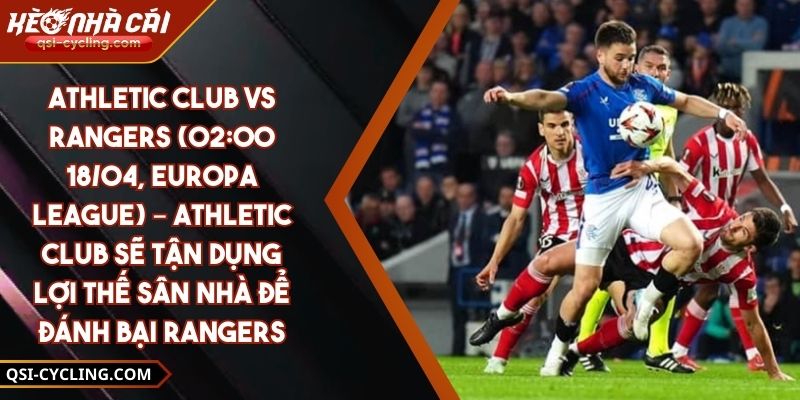 Athletic Club Vs Rangers (02:00 - 18/04, Europa League) – Athletic Club Sẽ Tận Dụng Lợi Thế Sân Nhà Để Đánh Bại Rangers