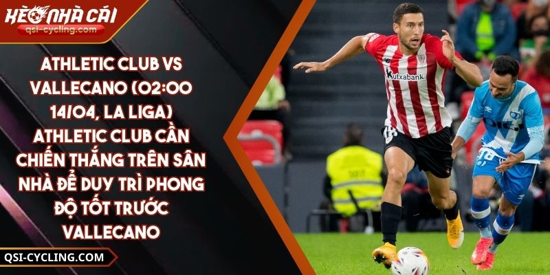 Athletic Club Vs Vallecano (02:00 - 14/04, La Liga) – Athletic Club Cần Chiến Thắng Trên Sân Nhà Để Duy Trì Phong Độ Tốt Trước Vallecano