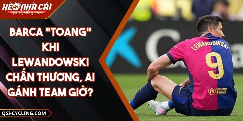 Barca "Toang" Khi Lewandowski Chấn Thương, Ai Gánh Team Giờ? 3 Barca "Toang" Khi Lewandowski Chấn Thương, Ai Gánh Team Giờ?
