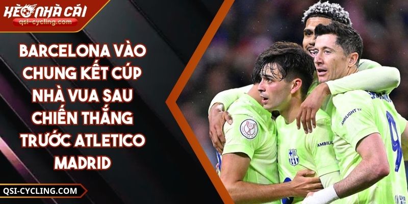 Barcelona Vào Chung Kết Cúp Nhà Vua Sau Chiến Thắng Trước Atletico Madrid 8 Barcelona Vào Chung Kết Cúp Nhà Vua Sau Chiến Thắng Trước Atletico Madrid
