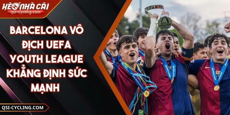 Barcelona Vô Địch UEFA Youth League Khẳng Định Sức Mạnh