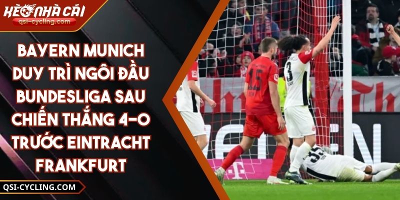 Bayern Munich Duy Trì Ngôi Đầu Bundesliga Sau Chiến Thắng 4-0 Trước Eintracht Frankfurt