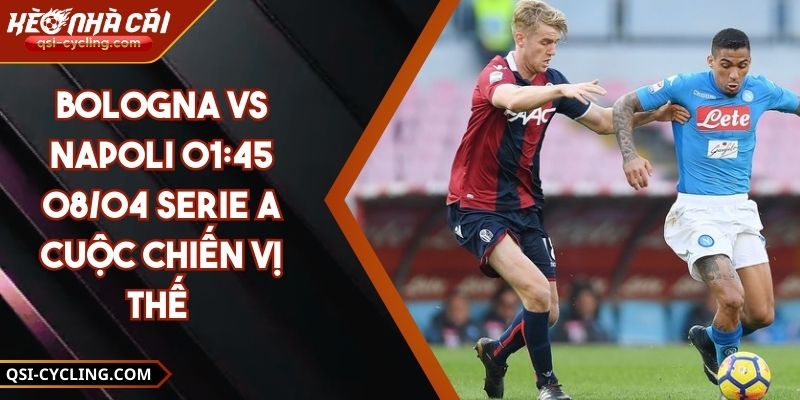Bologna VS Napoli 01:45 - 08/04 Serie A Cuộc Chiến Vị Thế