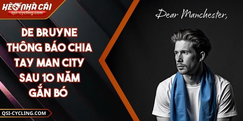 De Bruyne Thông Báo Chia Tay Man City Sau 10 Năm Gắn Bó