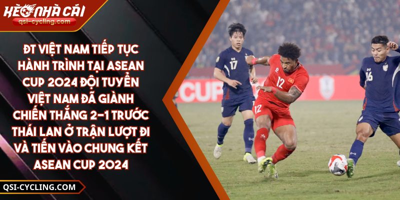 ĐT Việt Nam tiếp tục hành trình tại ASEAN Cup 2024 Đội tuyển Việt Nam đã giành chiến thắng 2-1 trước Thái Lan ở trận lượt đi và tiến vào chung kết ASEAN Cup 2024