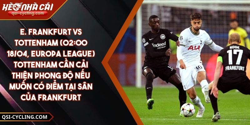 E. Frankfurt Vs Tottenham (02:00 - 18/04, Europa League) – Tottenham Cần Cải Thiện Phong Độ Nếu Muốn Có Điểm Tại Sân Của Frankfurt