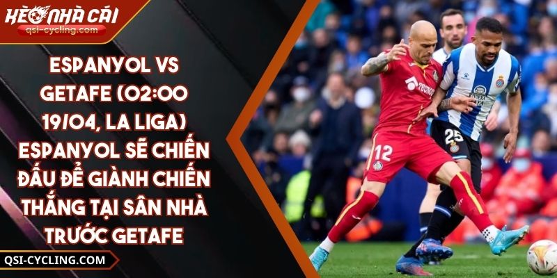 Espanyol Vs Getafe (02:00 - 19/04, La Liga) – Espanyol Sẽ Chiến Đấu Để Giành Chiến Thắng Tại Sân Nhà Trước Getafe