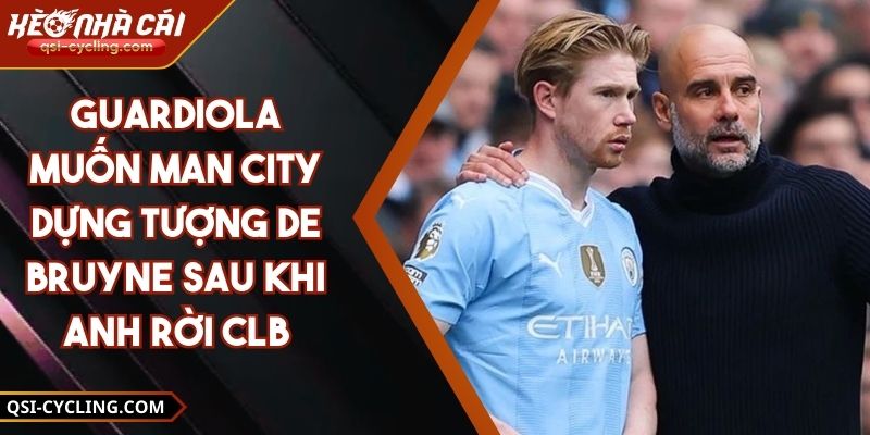 Guardiola Muốn Man City Dựng Tượng De Bruyne Sau Khi Anh Rời CLB