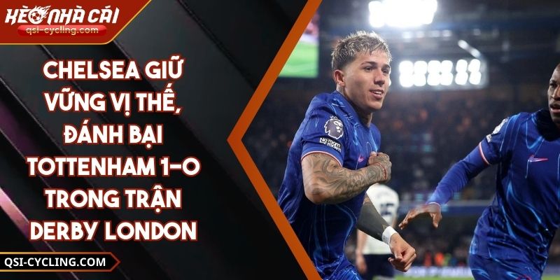 Chelsea Giữ Vững Vị Thế, Đánh Bại Tottenham 1-0 Trong Trận Derby London