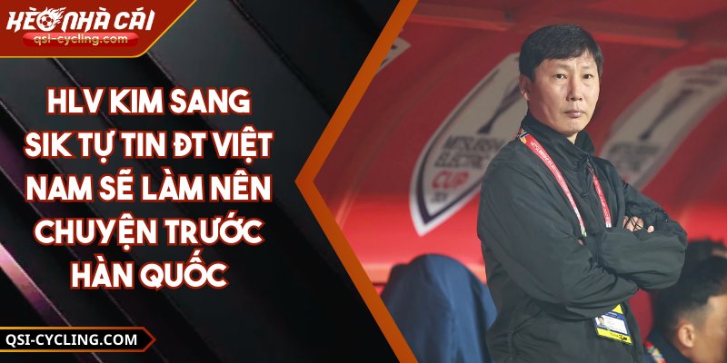 HLV Kim Sang-sik Tự Tin ĐT Việt Nam Sẽ Làm Nên Chuyện Trước Hàn Quốc 2 HLV Kim Sang-sik Tự Tin ĐT Việt Nam Sẽ Làm Nên Chuyện Trước Hàn Quốc