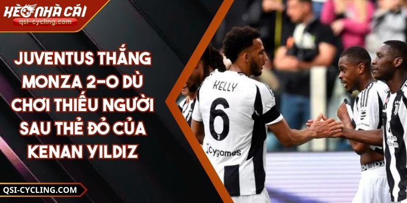 Juventus Thắng Monza 2-0 Dù Chơi Thiếu Người Sau Thẻ Đỏ Của Kenan Yildiz