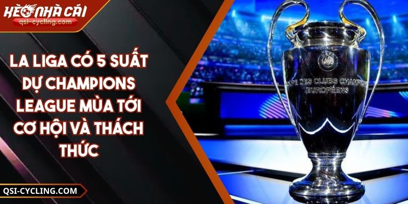 La Liga Có 5 Suất Dự Champions League Mùa Tới Cơ Hội Và Thách Thức 9 La Liga Có 5 Suất Dự Champions League Mùa Tới Cơ Hội Và Thách Thức