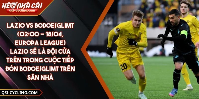 Lazio Vs Bodoe/Glimt (02:00 - 18/04, Europa League) – Lazio Sẽ Là Đội Cửa Trên Trong Cuộc Tiếp Đón Bodoe/Glimt Trên Sân Nhà