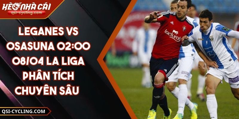 Leganes VS Osasuna 02:00 - 08/04 La Liga Phân Tích Chuyên Sâu